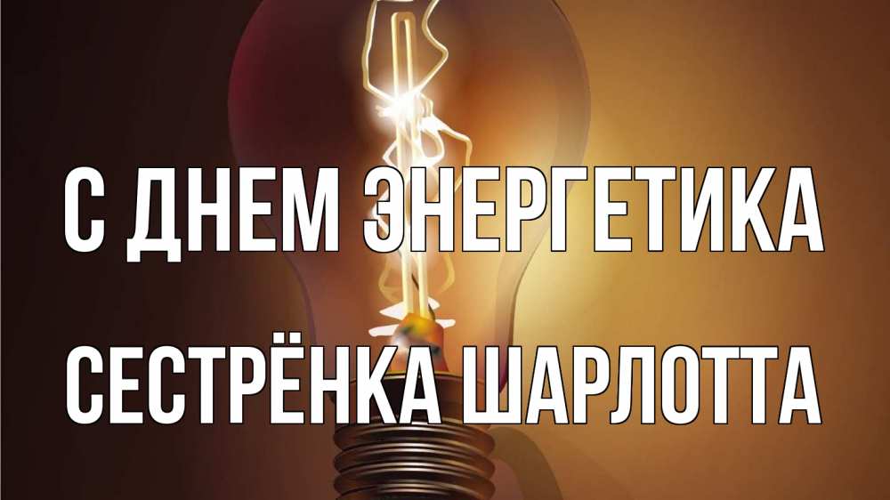 Открытка на каждый день с именем, Сестрёнка-Шарлотта С днем энергетика лампа Прикольная открытка с пожеланием онлайн скачать бесплатно 
