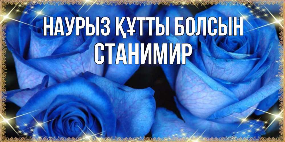 Открытка на каждый день с именем, Станимир Наурыз құтты болсын красивые розы для милых дам на международный женский день Прикольная открытка с пожеланием онлайн скачать бесплатно 