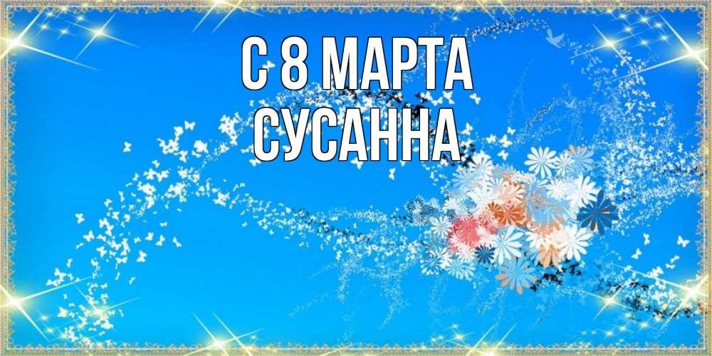 Открытка на каждый день с именем, Сусанна С 8 марта открытка с подписью к международному женскому дню Прикольная открытка с пожеланием онлайн скачать бесплатно 