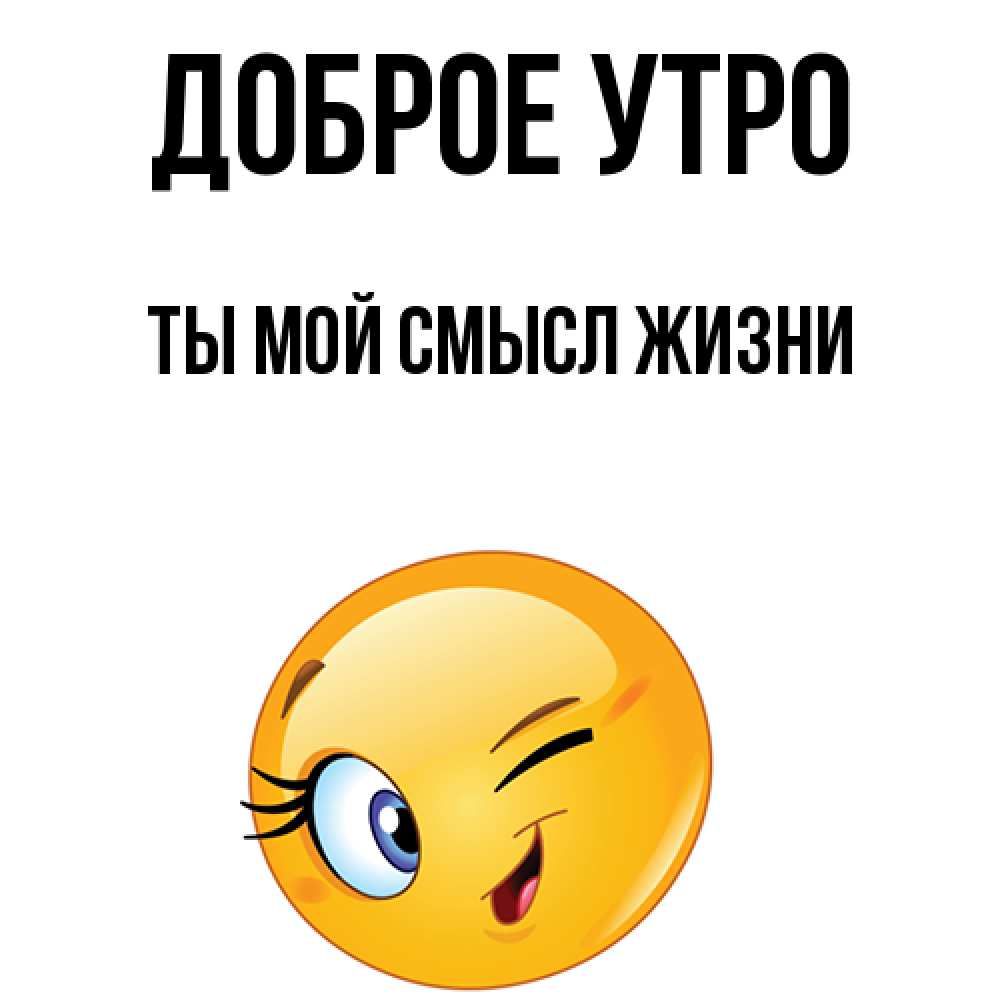 Открытка на каждый день с именем, Ты-мой-смысл-жизни Доброе утро хорошее настроение Прикольная открытка с пожеланием онлайн скачать бесплатно 