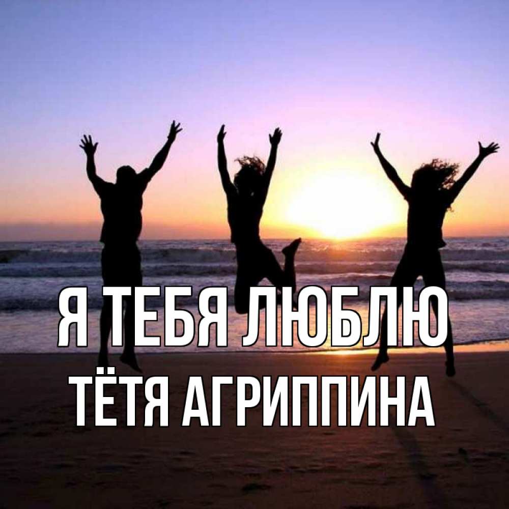 Открытка на каждый день с именем, Тётя-Агриппина Я тебя люблю позитив Прикольная открытка с пожеланием онлайн скачать бесплатно 