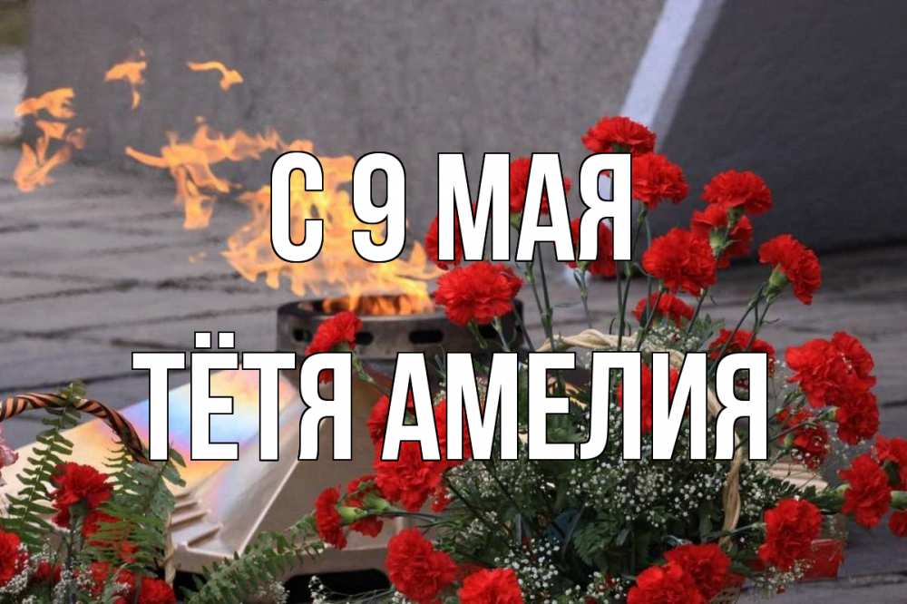 Открытка на каждый день с именем, Тётя-Амелия С 9 мая 9 мая Прикольная открытка с пожеланием онлайн скачать бесплатно 