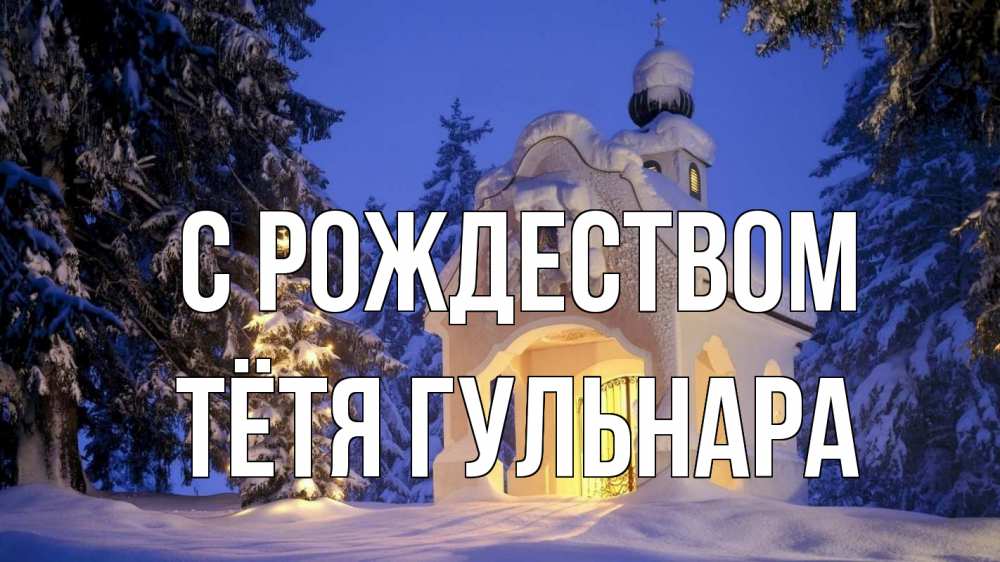 Открытка на каждый день с именем, Тётя-Гульнара С рождеством часовня Прикольная открытка с пожеланием онлайн скачать бесплатно 