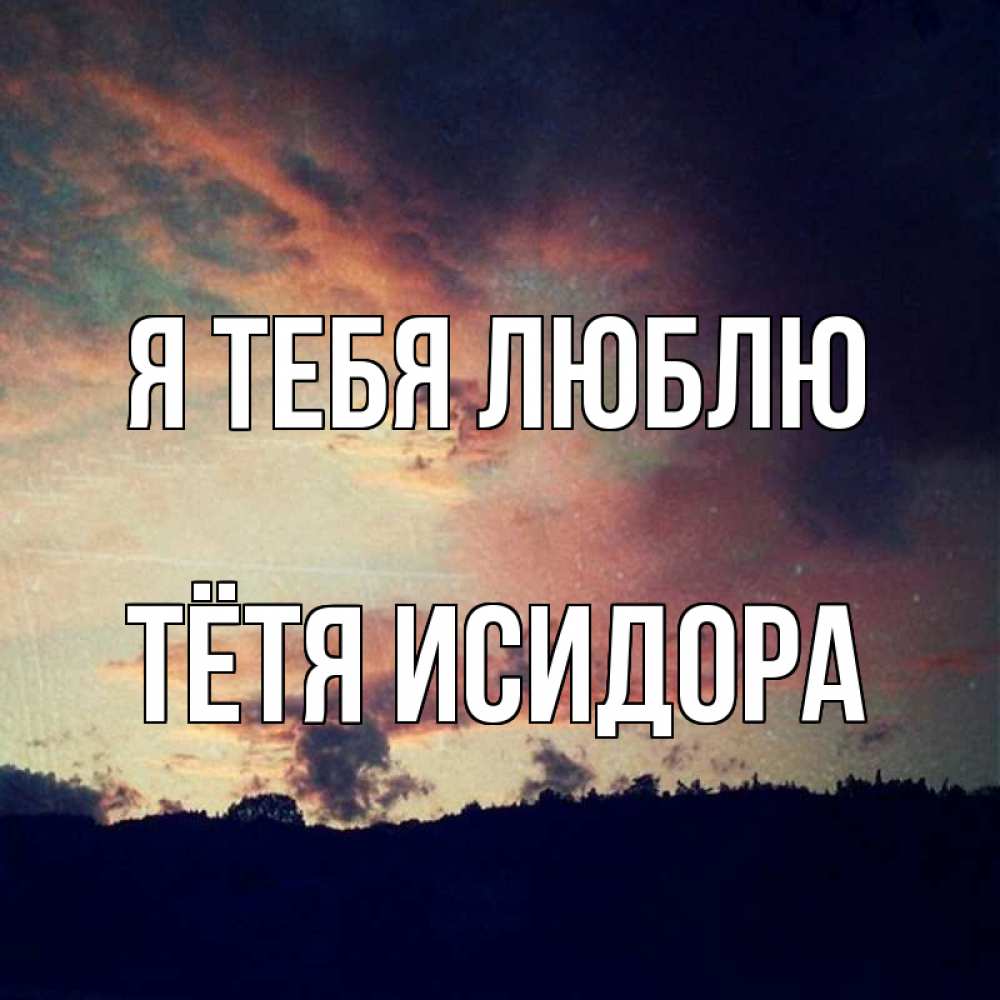 Открытка на каждый день с именем, Тётя-Исидора Я тебя люблю закат Прикольная открытка с пожеланием онлайн скачать бесплатно 