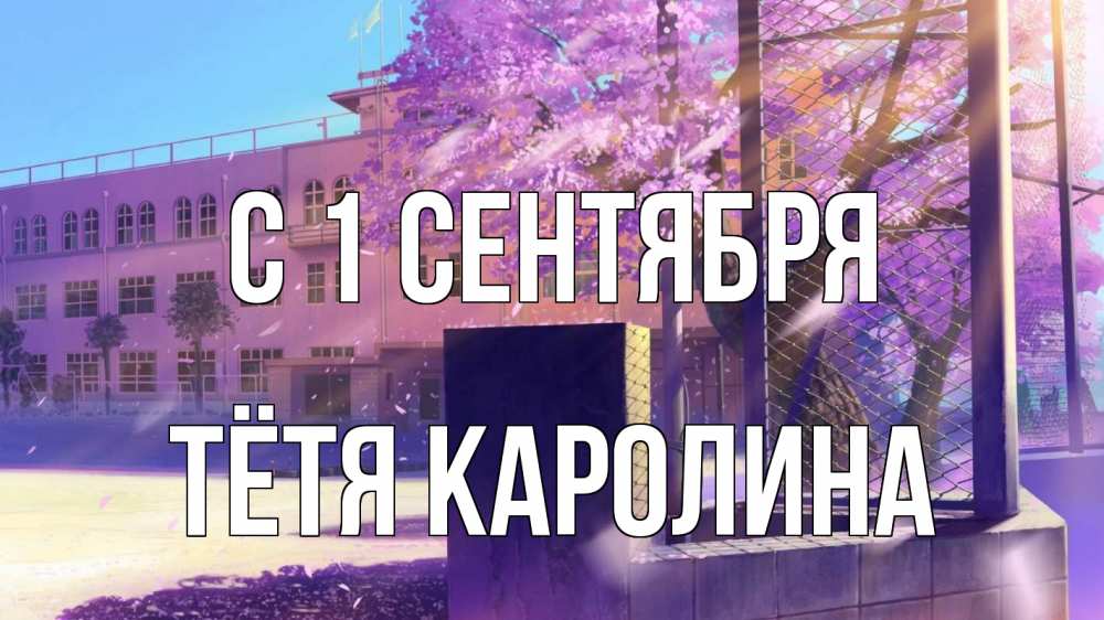Открытка на каждый день с именем, Тётя-Каролина С 1 сентября 1 сентября Прикольная открытка с пожеланием онлайн скачать бесплатно 