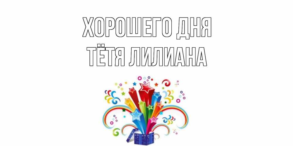 Открытка на каждый день с именем, Тётя-Лилиана Хорошего дня праздник Прикольная открытка с пожеланием онлайн скачать бесплатно 