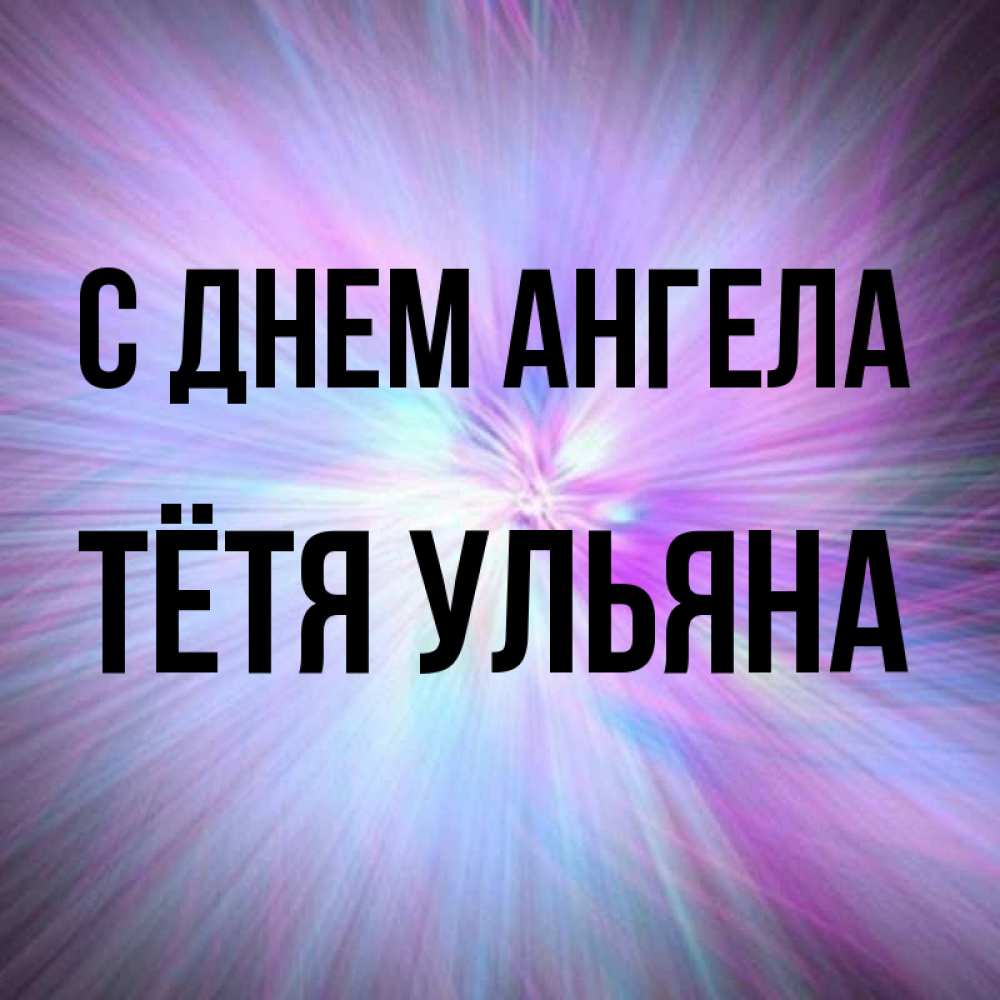 Открытка на каждый день с именем, Тётя-Ульяна С днем ангела ангельский свет Прикольная открытка с пожеланием онлайн скачать бесплатно 