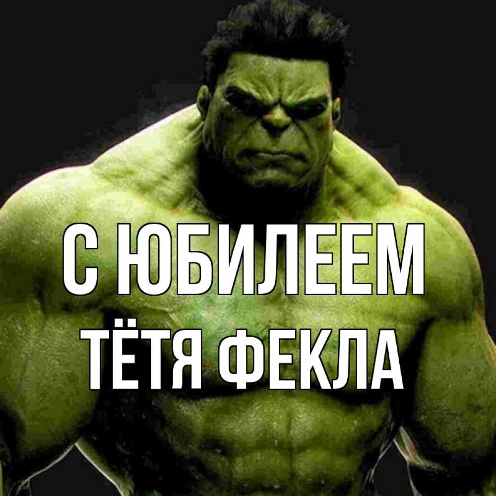 Открытка на каждый день с именем, Тётя-Фекла С юбилеем зеленый супергерой марвел Прикольная открытка с пожеланием онлайн скачать бесплатно 