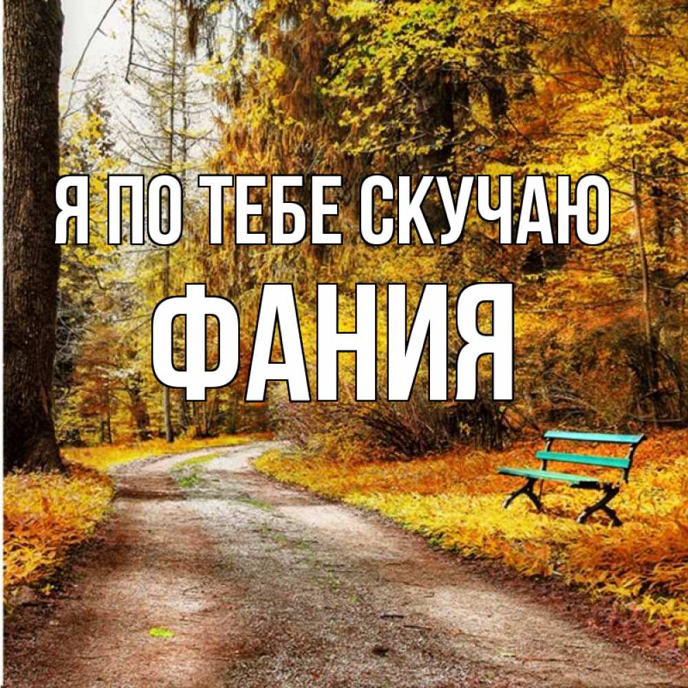 Открытка на каждый день с именем, Фания Я по тебе скучаю зеленая лавочка и осенний лес Прикольная открытка с пожеланием онлайн скачать бесплатно 