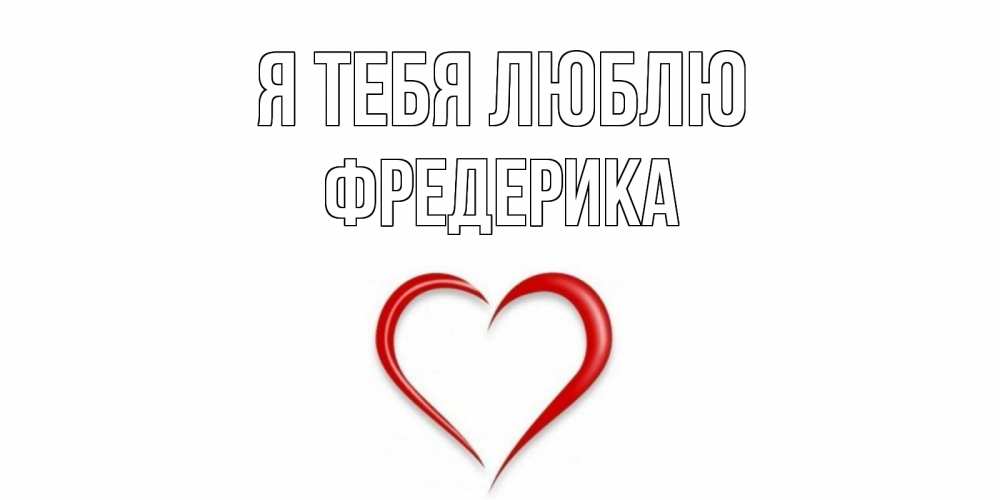 Открытка на каждый день с именем, Фредерика Я тебя люблю сердце Прикольная открытка с пожеланием онлайн скачать бесплатно 