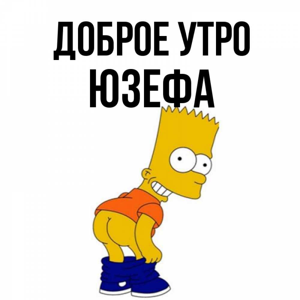 Открытка на каждый день с именем, Юзефа Доброе утро Открытки с Симпсонами Прикольная открытка с пожеланием онлайн скачать бесплатно 
