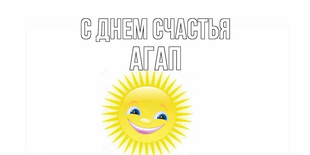 Открытка на каждый день с именем, Агап С днем счастья пожелания позитивные Прикольная открытка с пожеланием онлайн скачать бесплатно 