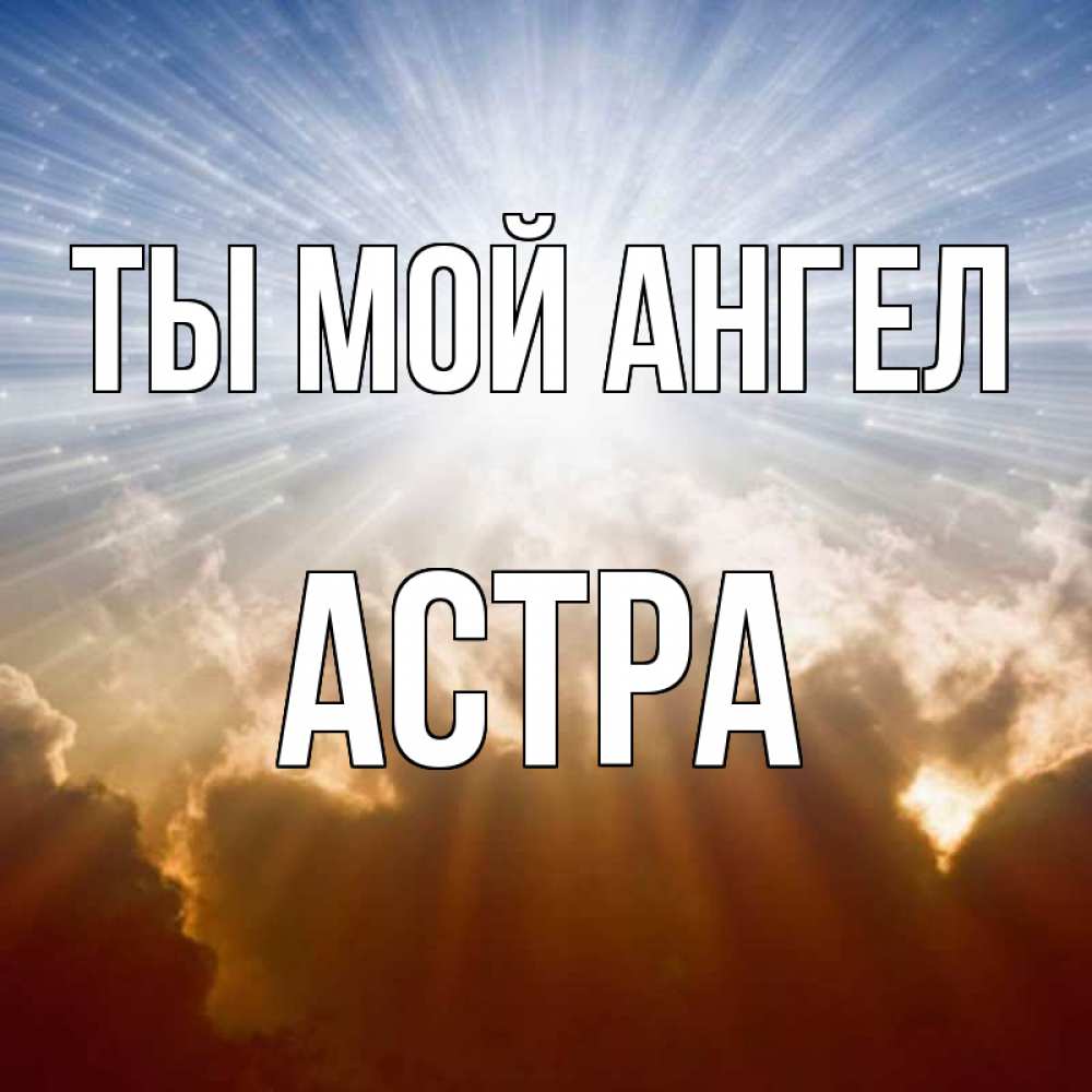Открытка на каждый день с именем, Астра Ты мой ангел ангельский свет на небе Прикольная открытка с пожеланием онлайн скачать бесплатно 