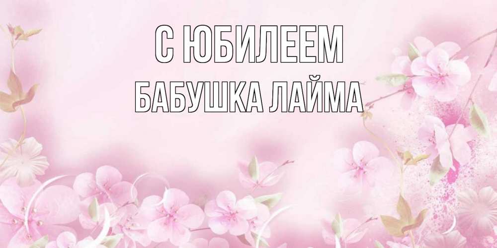 Открытка на каждый день с именем, Бабушка-Лайма С юбилеем нежные цветы Прикольная открытка с пожеланием онлайн скачать бесплатно 