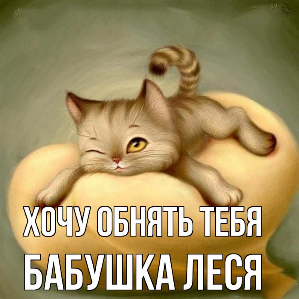 Открытка на каждый день с именем, Бабушка-Леся Хочу обнять тебя кошечка Прикольная открытка с пожеланием онлайн скачать бесплатно 