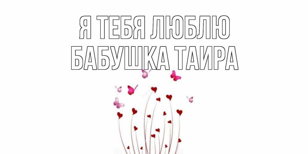 Открытка на каждый день с именем, Бабушка-Таира Я тебя люблю бабо Прикольная открытка с пожеланием онлайн скачать бесплатно 