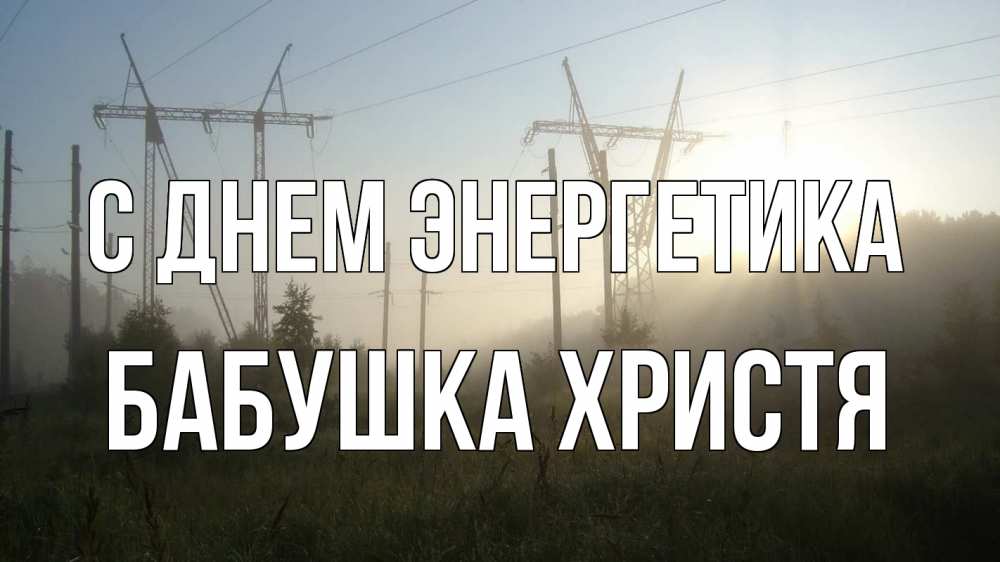 Открытка на каждый день с именем, Бабушка-Христя С днем энергетика ЛЭП Прикольная открытка с пожеланием онлайн скачать бесплатно 