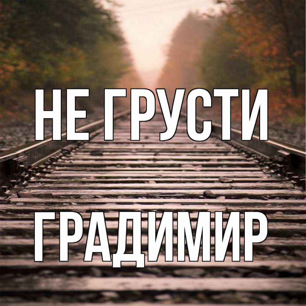 Открытка на каждый день с именем, Градимир Не грусти лес и железная дорога Прикольная открытка с пожеланием онлайн скачать бесплатно 