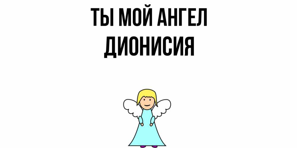 Открытка на каждый день с именем, Дионисия Ты мой ангел ангел Прикольная открытка с пожеланием онлайн скачать бесплатно 