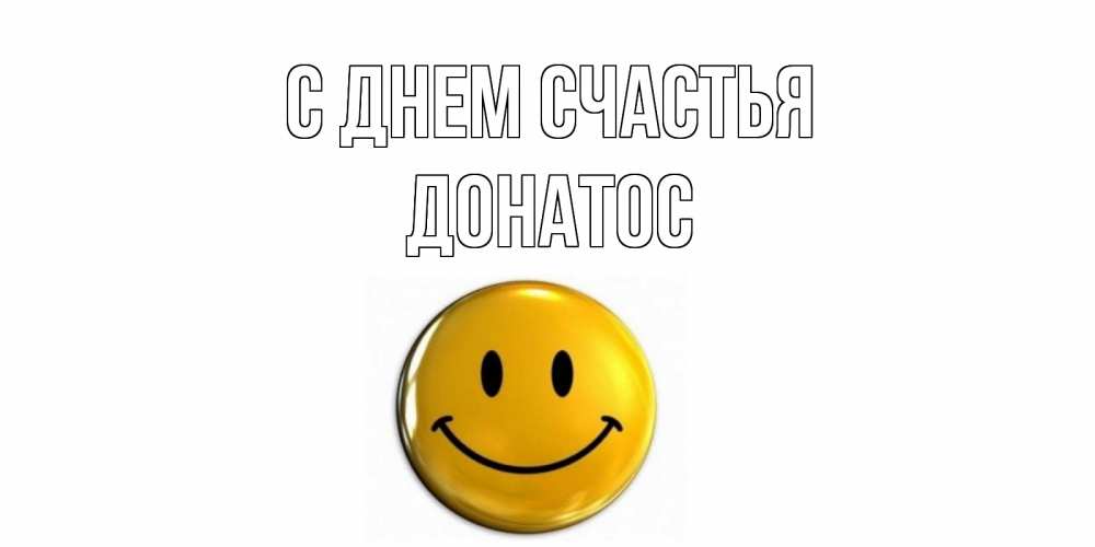 Открытка на каждый день с именем, Донатос С днем счастья смайл Прикольная открытка с пожеланием онлайн скачать бесплатно 