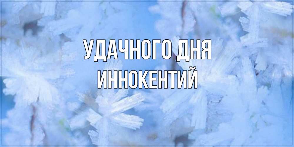 Открытка на каждый день с именем, Иннокентий Удачного дня открытка на зимний день Прикольная открытка с пожеланием онлайн скачать бесплатно 