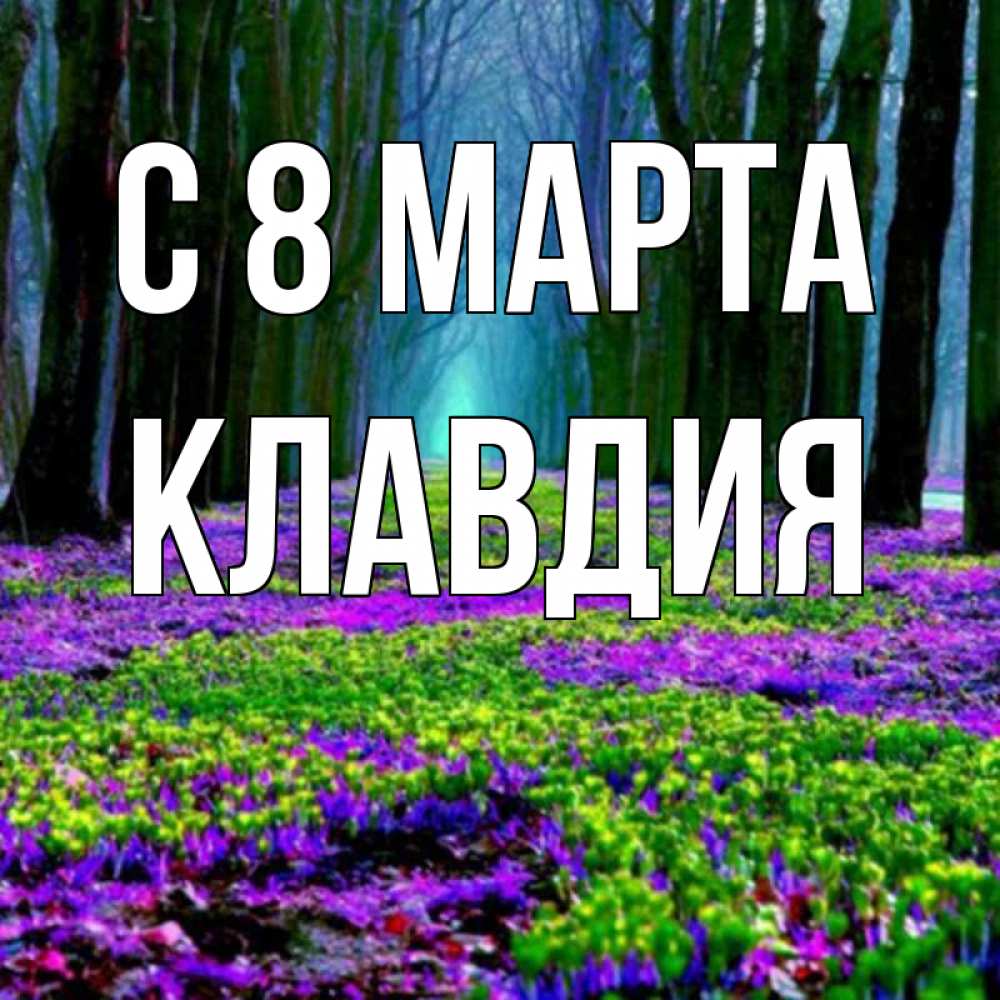 Открытка на каждый день с именем, Клавдия С 8 МАРТА фиолетовые цветы в лесу 1 Прикольная открытка с пожеланием онлайн скачать бесплатно 