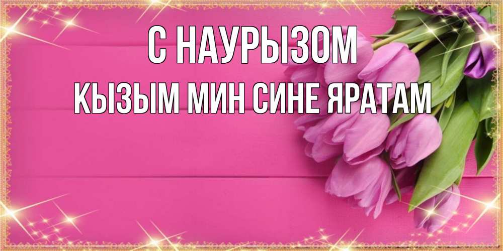 Открытка на каждый день с именем, Кызым-мин-сине-яратам С наурызом открытка для фотошопа с подписью Прикольная открытка с пожеланием онлайн скачать бесплатно 