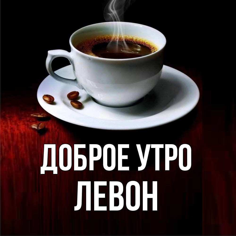 Открытка на каждый день с именем, Левон Доброе утро белая посуда Прикольная открытка с пожеланием онлайн скачать бесплатно 
