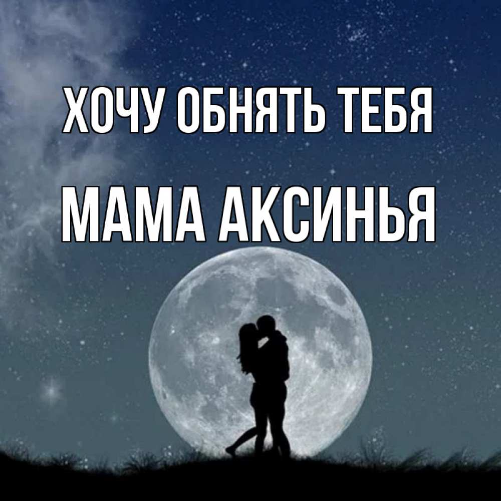 Открытка на каждый день с именем, Мама-Аксинья Хочу обнять тебя сладкая парочка Прикольная открытка с пожеланием онлайн скачать бесплатно 