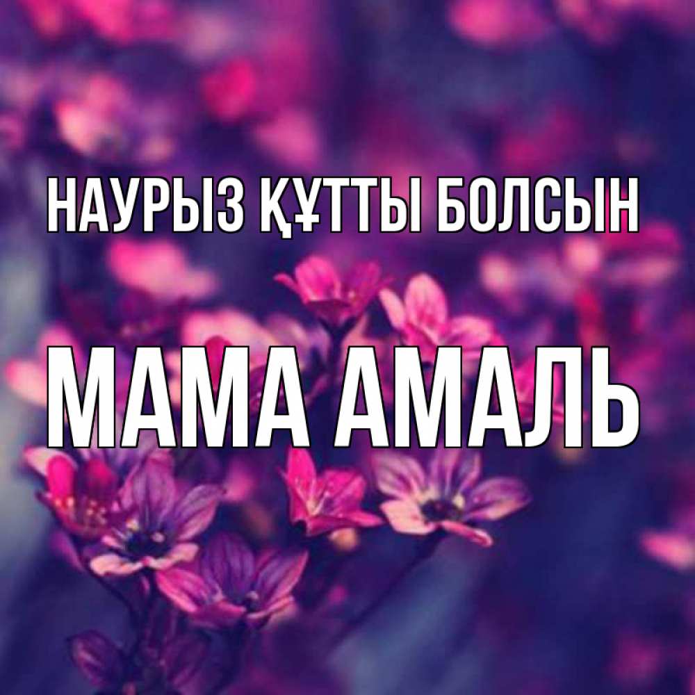Открытка на каждый день с именем, Мама-Амаль Наурыз құтты болсын небольшие цветы 1 Прикольная открытка с пожеланием онлайн скачать бесплатно 