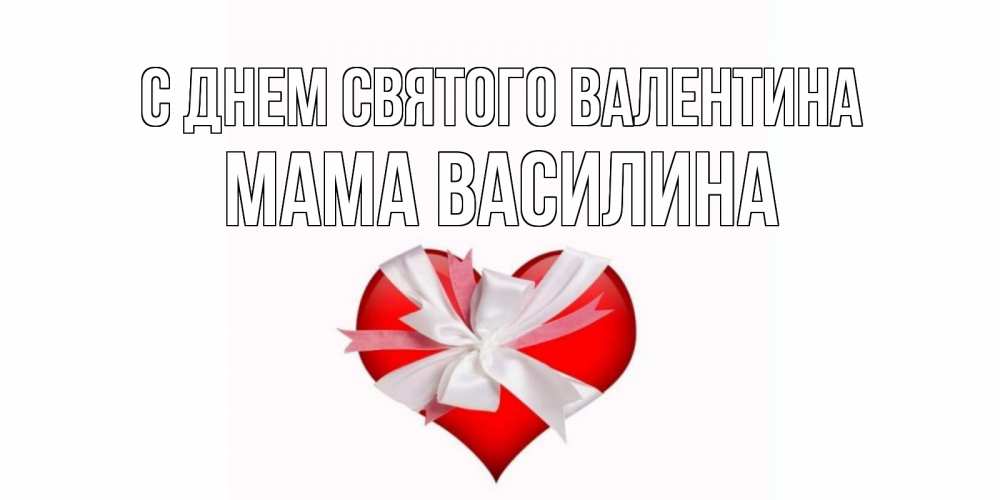 Открытка на каждый день с именем, Мама-Василина С днем Святого Валентина сердечко на 14 февраля  для моей девушки подписать именем Прикольная открытка с пожеланием онлайн скачать бесплатно 