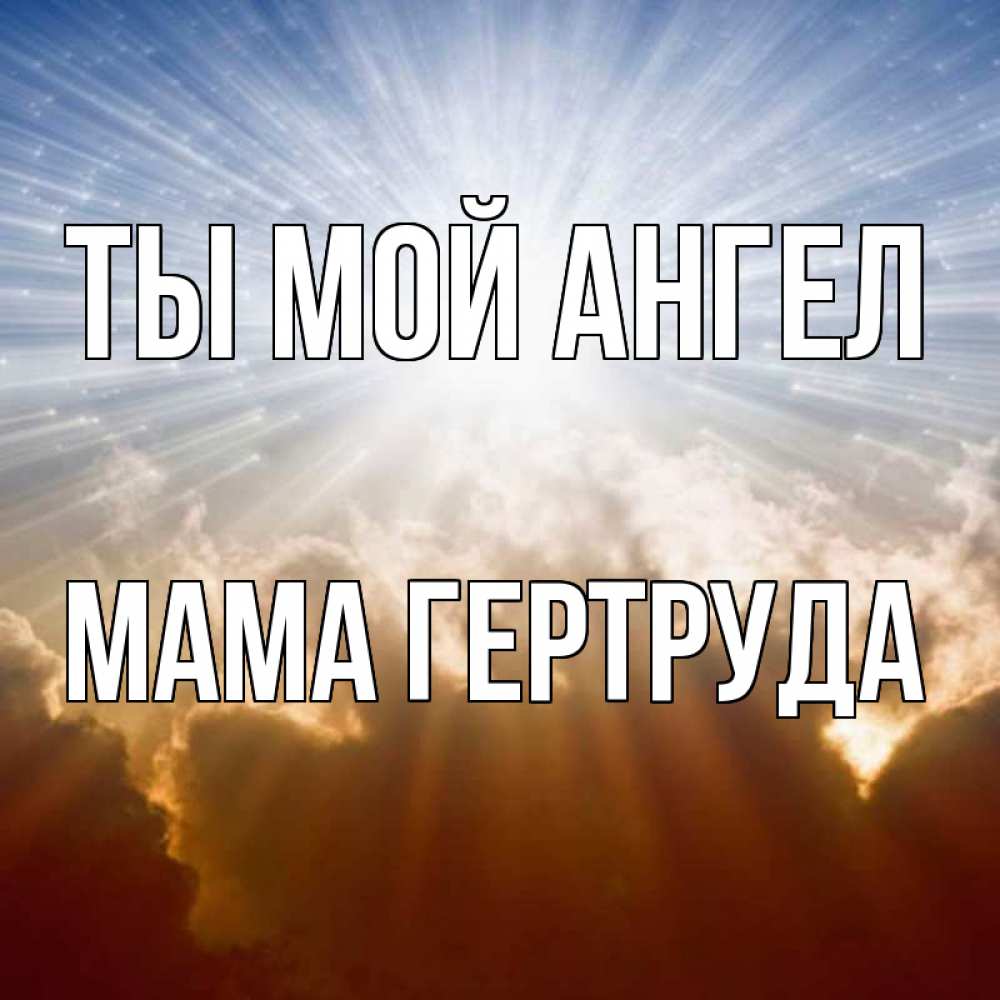 Открытка на каждый день с именем, Мама-Гертруда Ты мой ангел ангельский свет на небе Прикольная открытка с пожеланием онлайн скачать бесплатно 