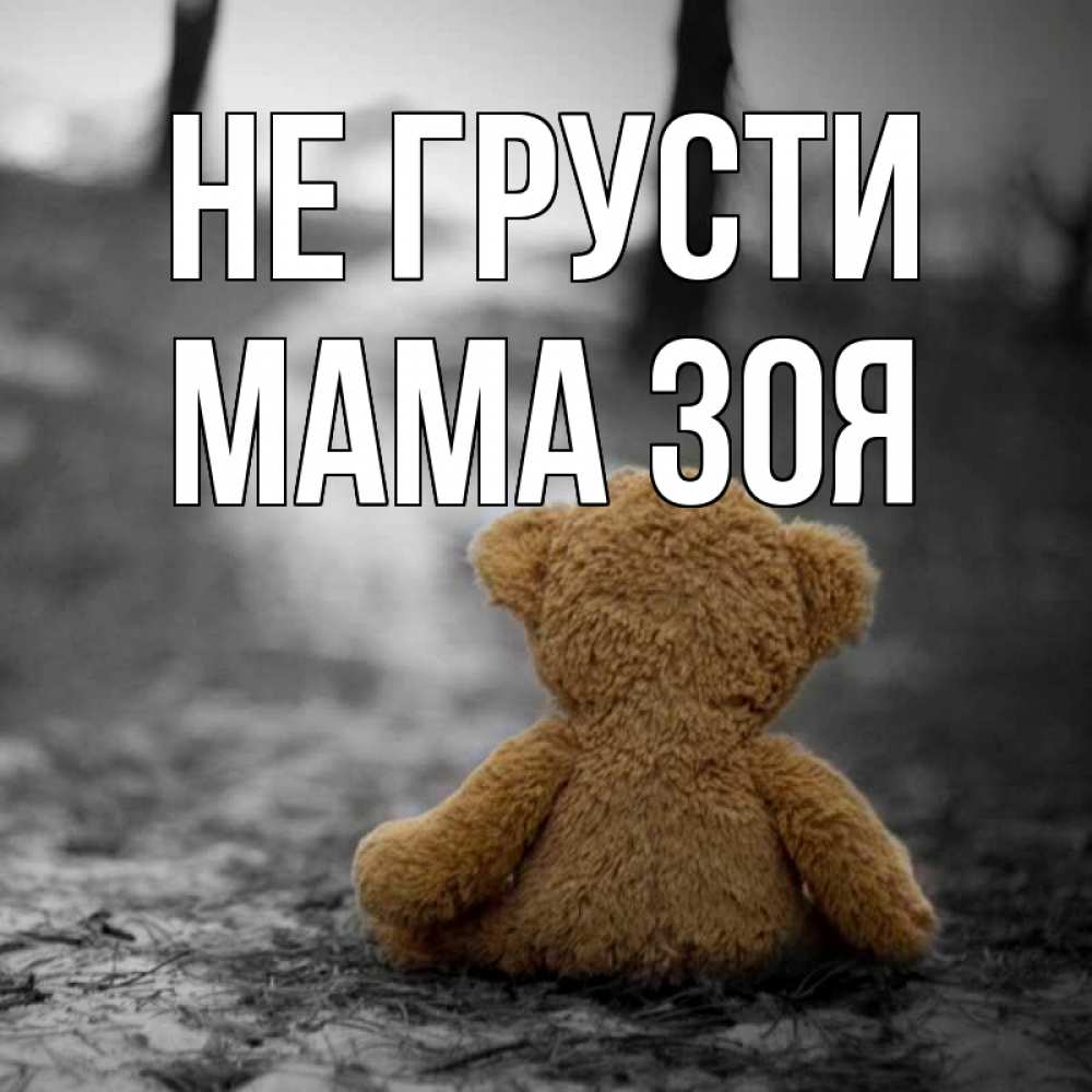 Открытка на каждый день с именем, Мама-Зоя Не грусти медведь со спин Прикольная открытка с пожеланием онлайн скачать бесплатно 