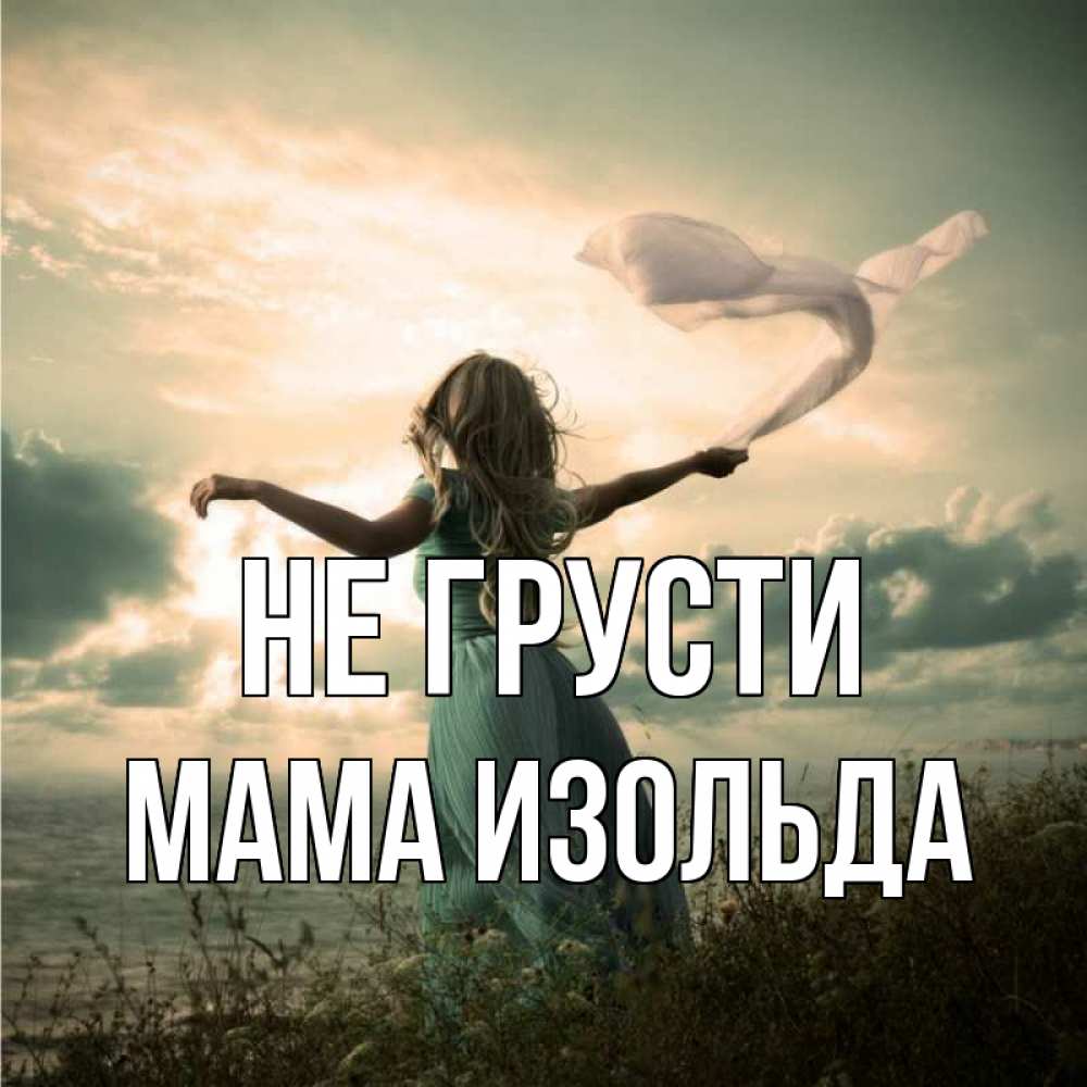 Открытка на каждый день с именем, Мама-Изольда Не грусти красивая девушка  в платье Прикольная открытка с пожеланием онлайн скачать бесплатно 