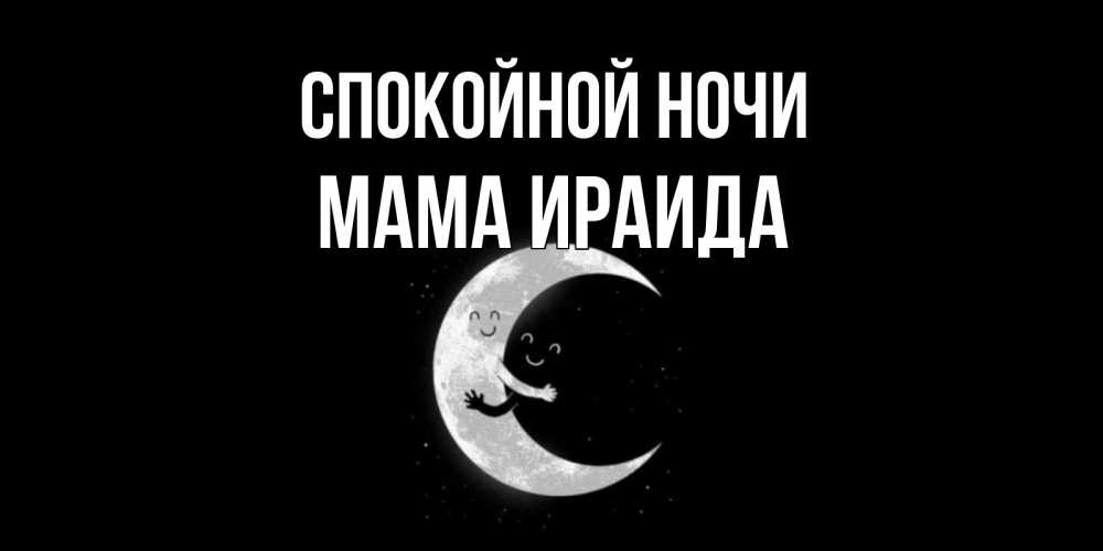 Открытка на каждый день с именем, Мама-Ираида Спокойной ночи месяц Прикольная открытка с пожеланием онлайн скачать бесплатно 