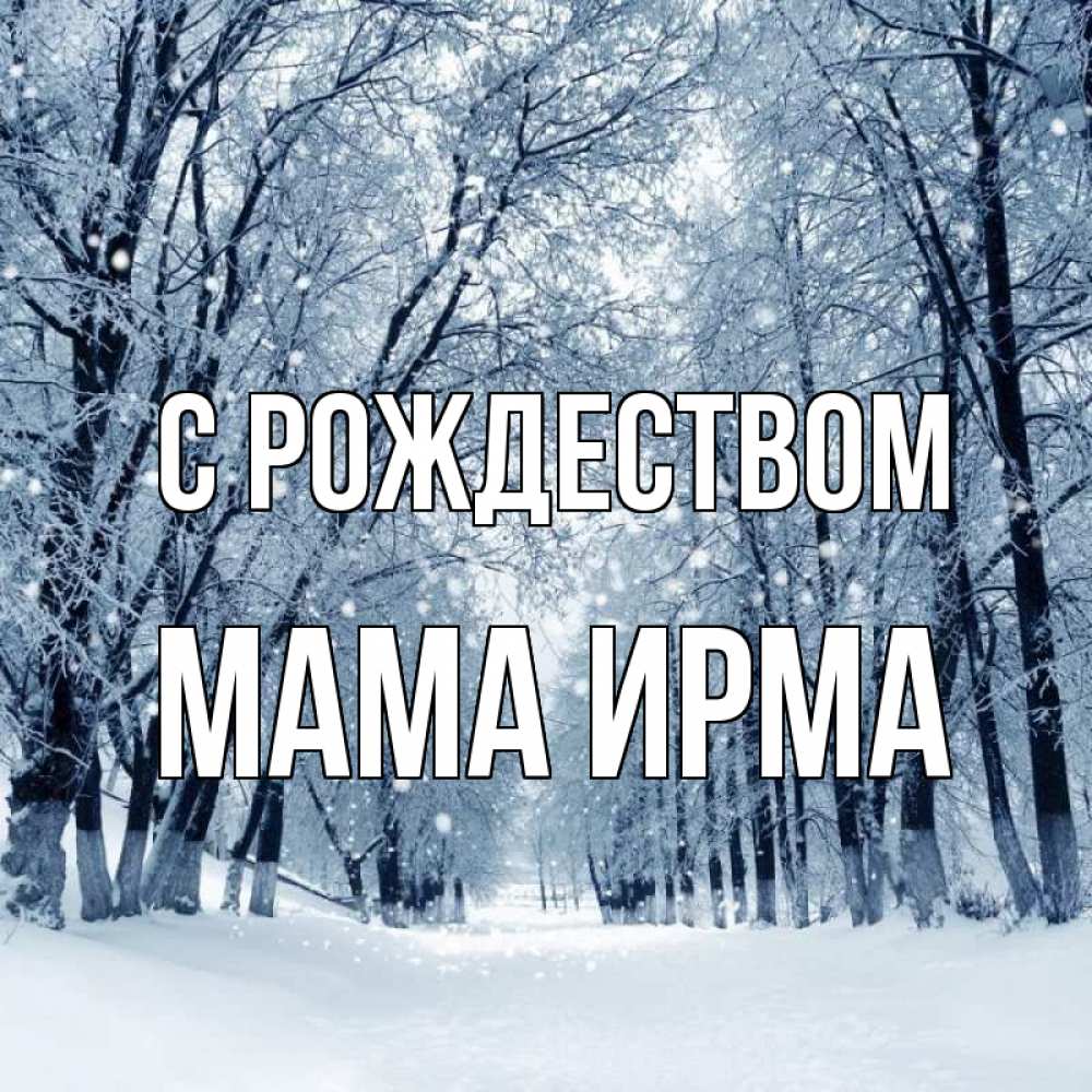 Открытка на каждый день с именем, Мама-Ирма С рождеством снег, лес, парк Прикольная открытка с пожеланием онлайн скачать бесплатно 