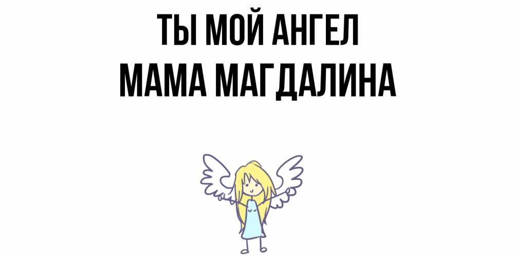 Открытка на каждый день с именем, Мама-Магдалина Ты мой ангел ангел Прикольная открытка с пожеланием онлайн скачать бесплатно 