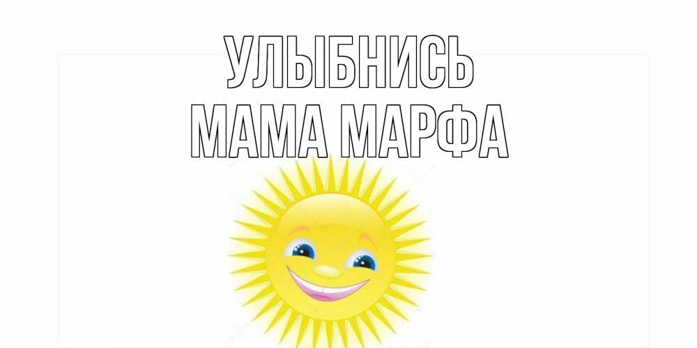 Открытка на каждый день с именем, Мама-Марфа Улыбнись пожелания позитивные Прикольная открытка с пожеланием онлайн скачать бесплатно 