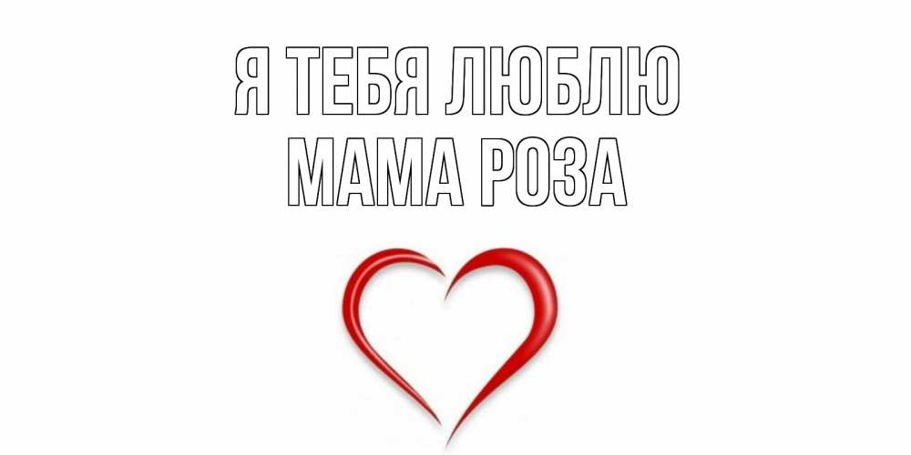 Открытка на каждый день с именем, Мама-Роза Я тебя люблю сердце Прикольная открытка с пожеланием онлайн скачать бесплатно 