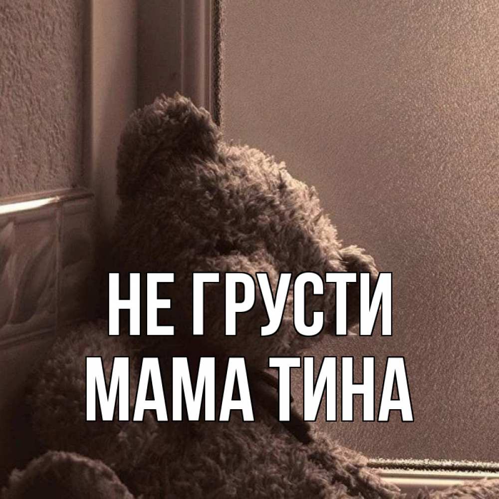 Открытка на каждый день с именем, Мама-Тина Не грусти стекол рефленое Прикольная открытка с пожеланием онлайн скачать бесплатно 
