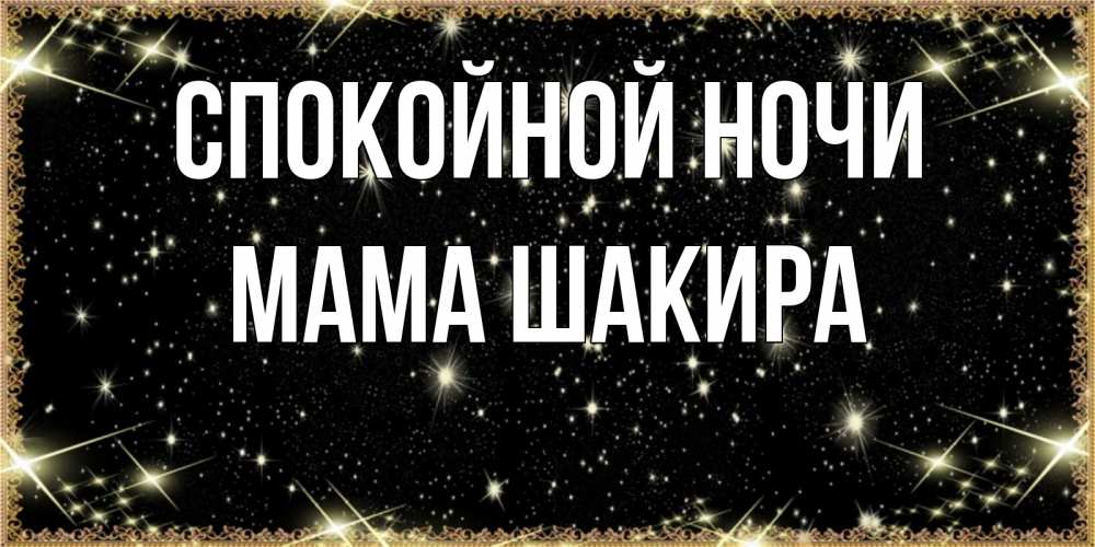 Открытка на каждый день с именем, Мама-Шакира Спокойной ночи засыпаем под звездами Прикольная открытка с пожеланием онлайн скачать бесплатно 