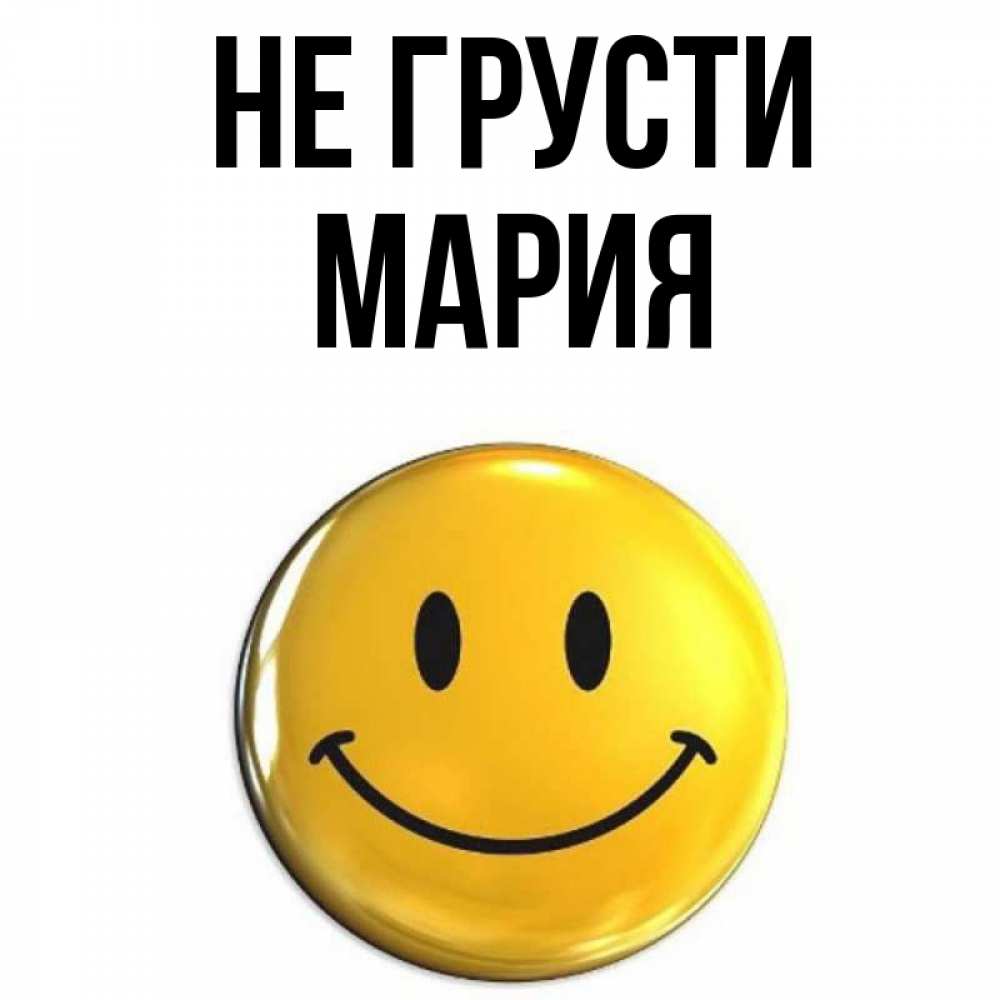 Открытка на каждый день с именем, Мария Не грусти желаем всем позитива Прикольная открытка с пожеланием онлайн скачать бесплатно 
