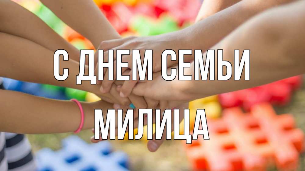 Открытка на каждый день с именем, Милица С днем семьи руки Прикольная открытка с пожеланием онлайн скачать бесплатно 