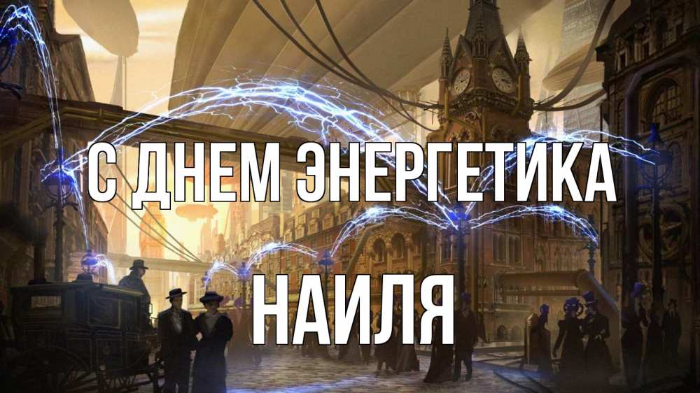 Открытка на каждый день с именем, Наиля С днем энергетика лондон Прикольная открытка с пожеланием онлайн скачать бесплатно 