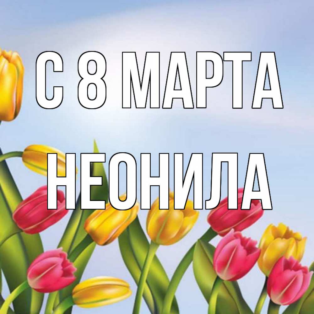 Открытка на каждый день с именем, Неонила С 8 марта международный женский день Прикольная открытка с пожеланием онлайн скачать бесплатно 
