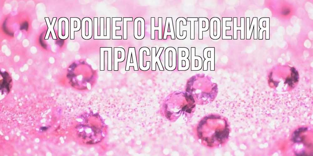 Открытка на каждый день с именем, Прасковья Хорошего настроения рубины и красота Прикольная открытка с пожеланием онлайн скачать бесплатно 