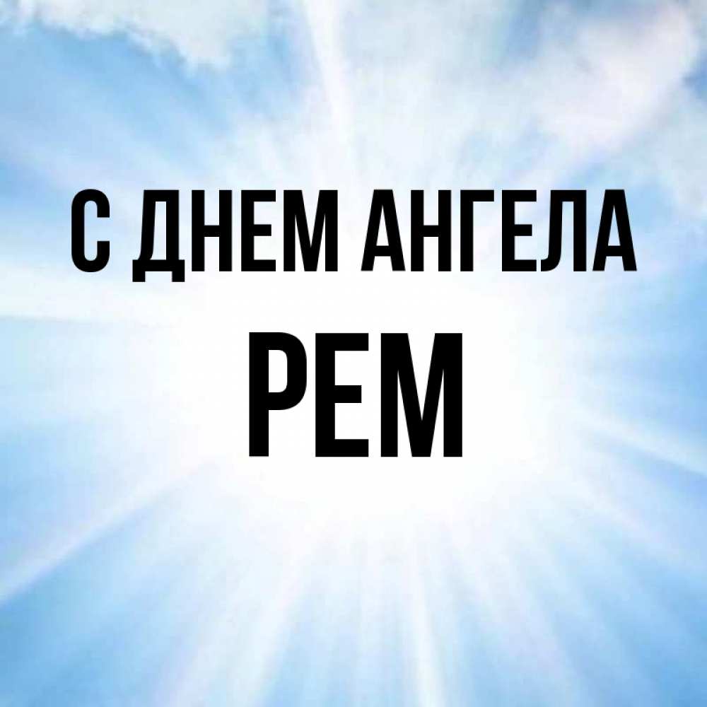 Открытка на каждый день с именем, Рем С днем ангела свет небесный Прикольная открытка с пожеланием онлайн скачать бесплатно 