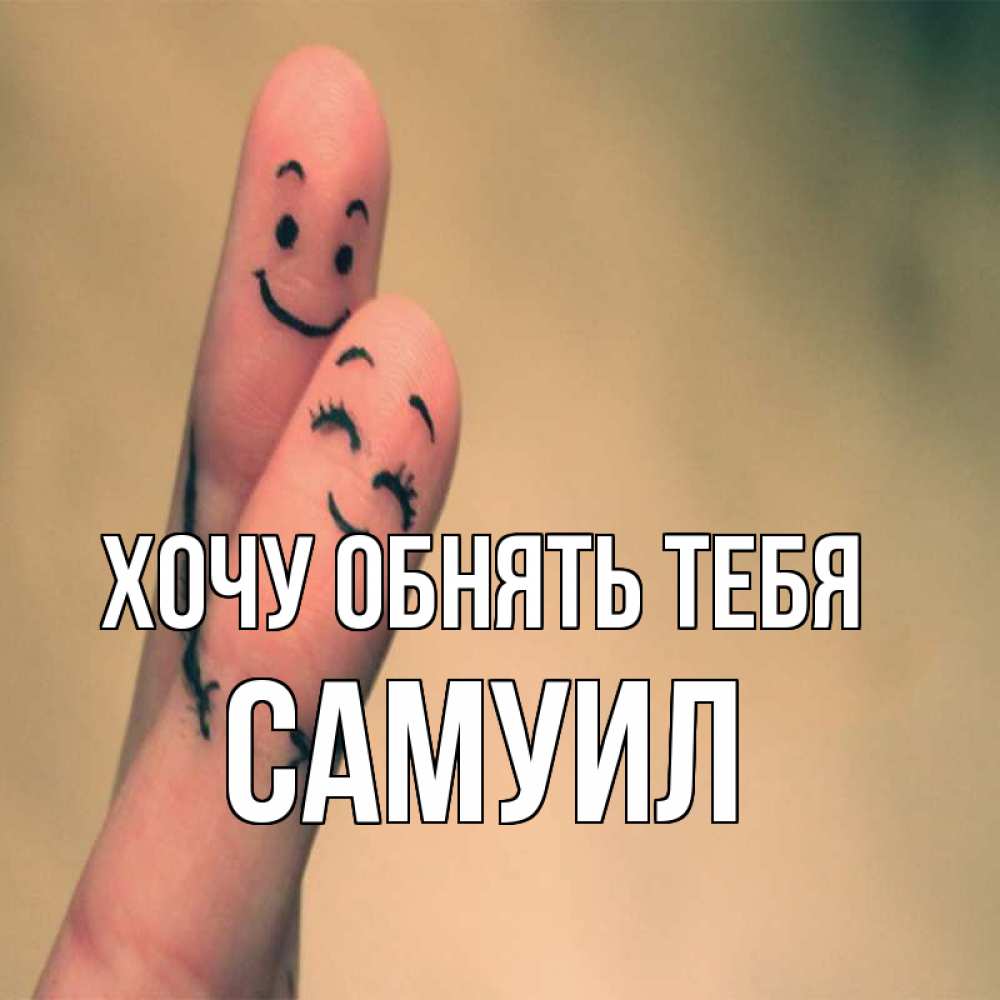 Открытка на каждый день с именем, Самуил Хочу обнять тебя рисунок на пальцах Прикольная открытка с пожеланием онлайн скачать бесплатно 
