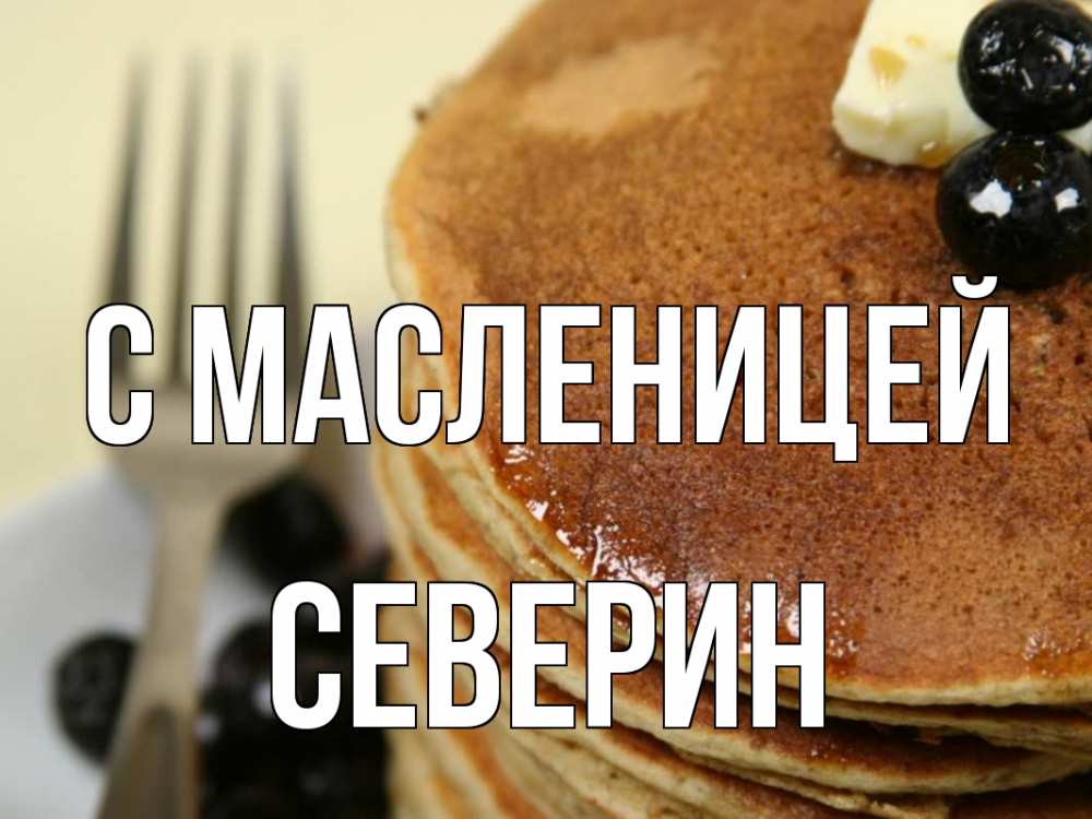 Открытка на каждый день с именем, Северин С масленицей блины Прикольная открытка с пожеланием онлайн скачать бесплатно 