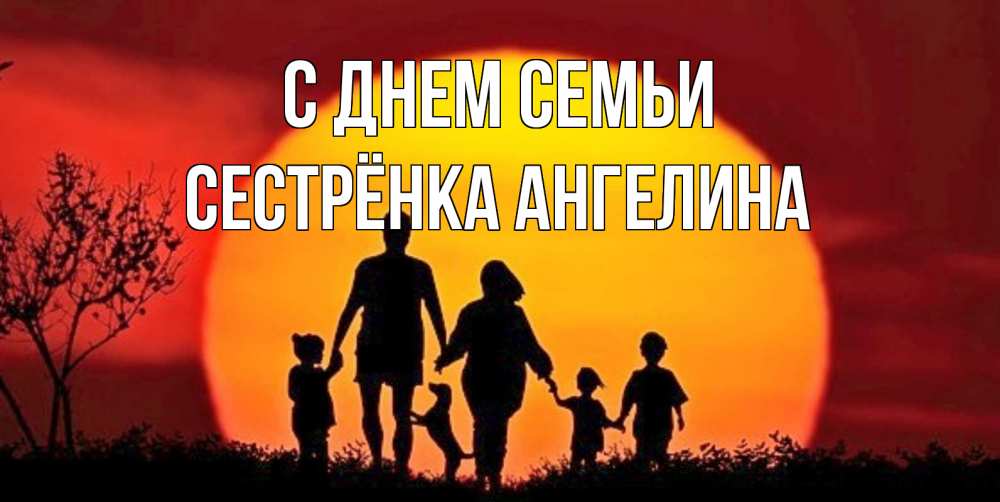 Открытка на каждый день с именем, Сестрёнка-Ангелина С днем семьи закат, семья Прикольная открытка с пожеланием онлайн скачать бесплатно 